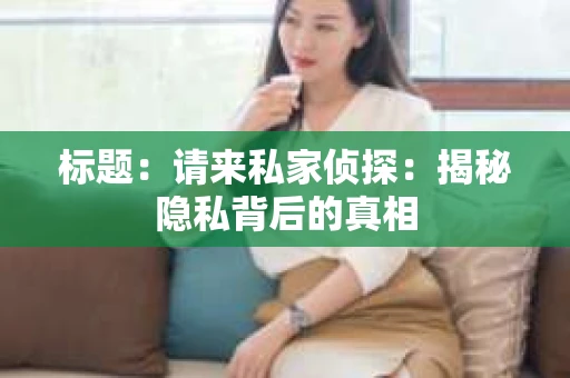 标题：请来私家侦探：揭秘隐私背后的真相