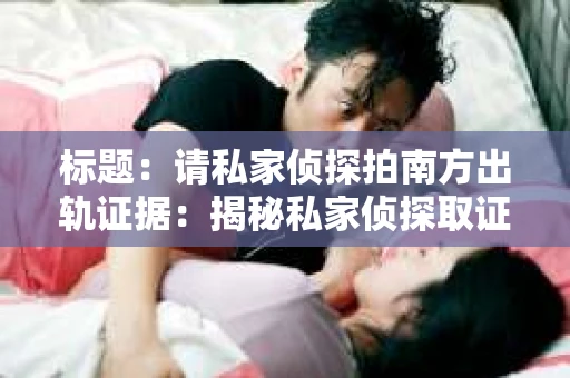 标题：请私家侦探拍南方出轨证据：揭秘私家侦探取证过程