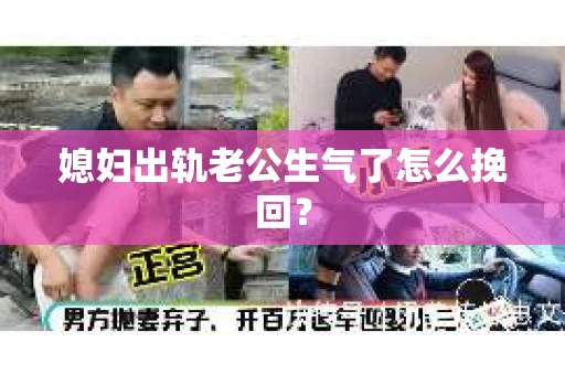 媳妇出轨老公生气了怎么挽回？