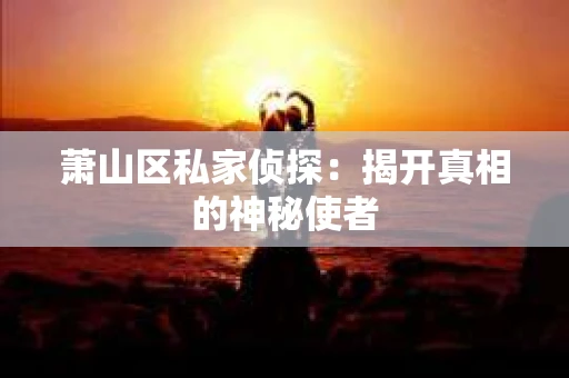 萧山区私家侦探：揭开真相的神秘使者