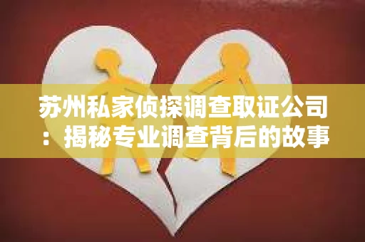 苏州私家侦探调查取证公司：揭秘专业调查背后的故事