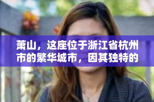 萧山，这座位于浙江省杭州市的繁华城市，因其独特的地理位置和丰富的历史文化，吸引了众多游客和创业者。然而，在现实生活中，总有一些让人头疼的问题需要解决，比如婚姻出轨、财产纠纷等。这时候，私家侦探就成为了许多人寻求帮助的对象。那么，萧山哪里有私家侦探呢？下面，我就来为大家详细介绍一下。