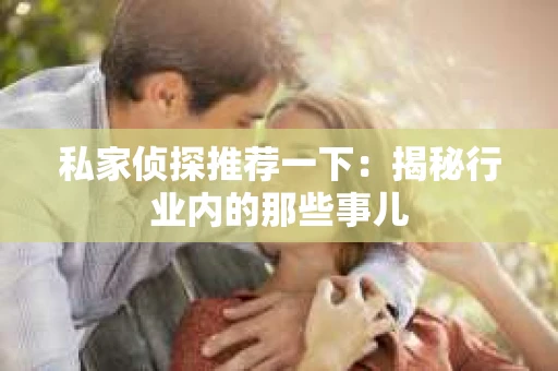 私家侦探推荐一下：揭秘行业内的那些事儿