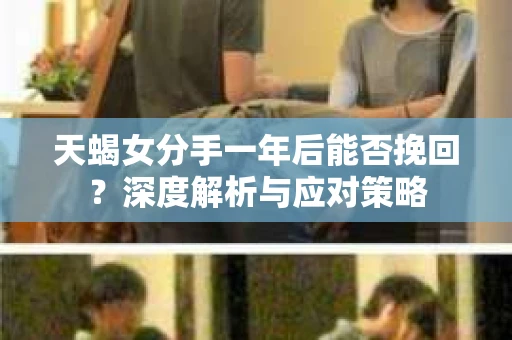 天蝎女分手一年后能否挽回？深度解析与应对策略