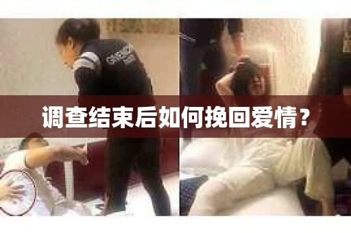 调查结束后如何挽回爱情？