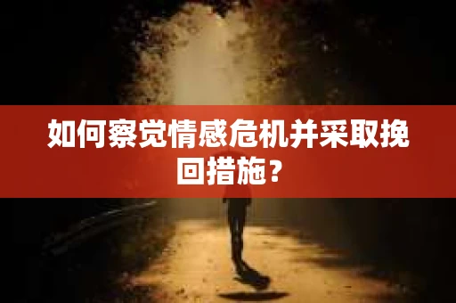 如何察觉情感危机并采取挽回措施？