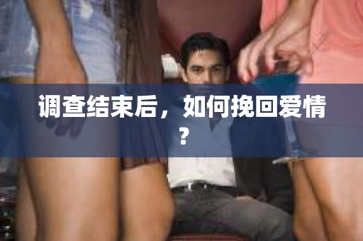 调查结束后，如何挽回爱情？
