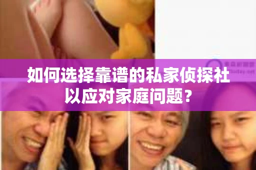 如何选择靠谱的私家侦探社以应对家庭问题？