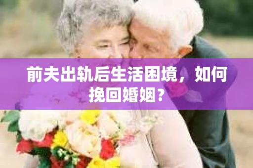 前夫出轨后生活困境，如何挽回婚姻？