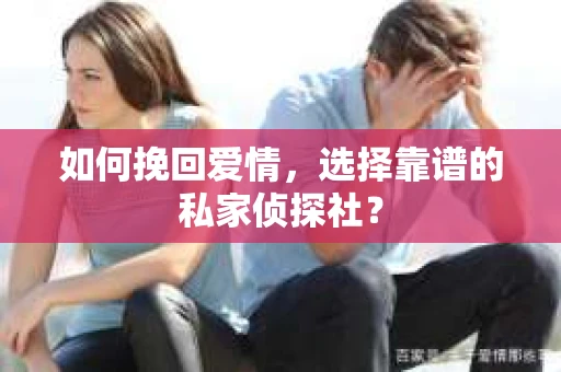 如何挽回爱情，选择靠谱的私家侦探社？
