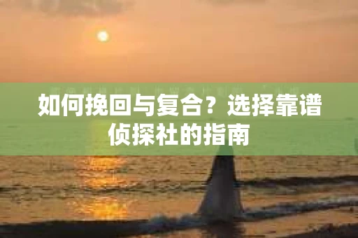如何挽回与复合？选择靠谱侦探社的指南