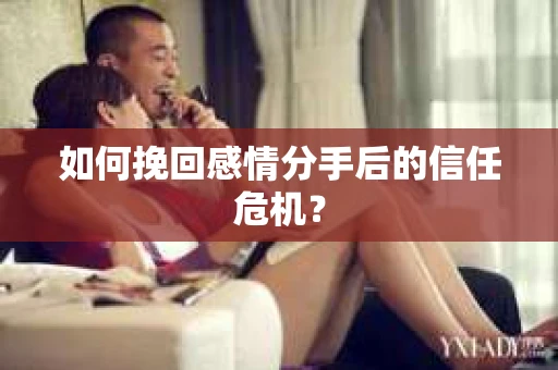如何挽回感情分手后的信任危机? 如何挽回感情分手后的信任危机?