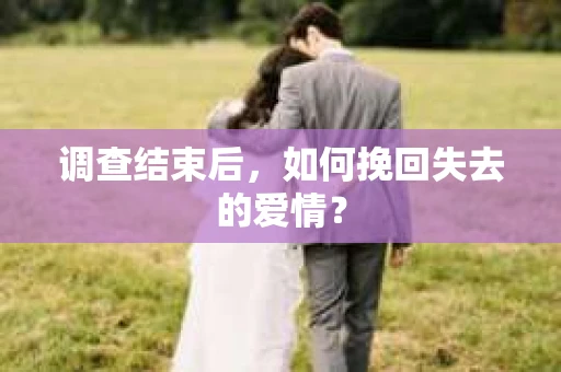 调查结束后，如何挽回失去的爱情？