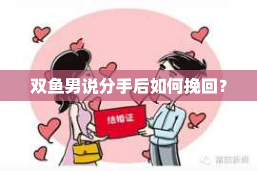 双鱼男说分手后如何挽回？