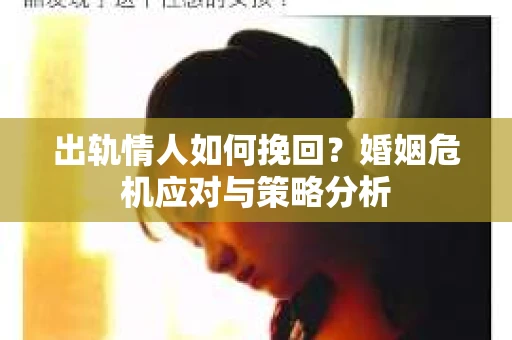 出轨情人如何挽回？婚姻危机应对与策略分析