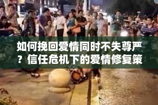 如何挽回爱情同时不失尊严？信任危机下的爱情修复策略