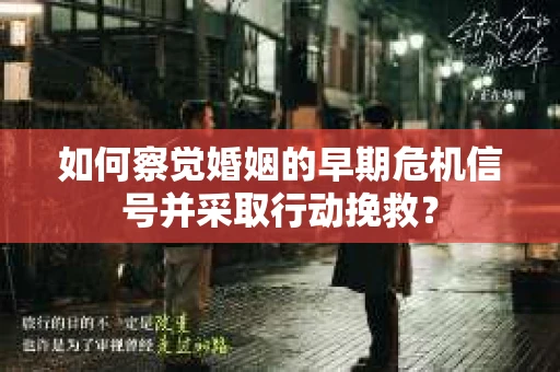 如何察觉婚姻的早期危机信号并采取行动挽救？