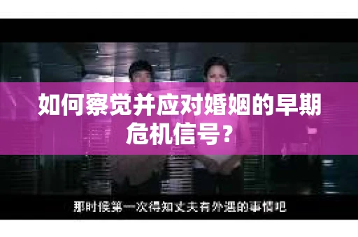 如何察觉并应对婚姻的早期危机信号？