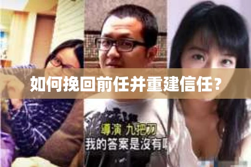 如何挽回前任并重建信任？