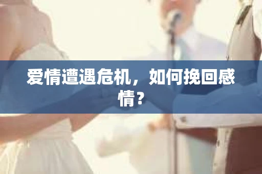 爱情遭遇危机，如何挽回感情？