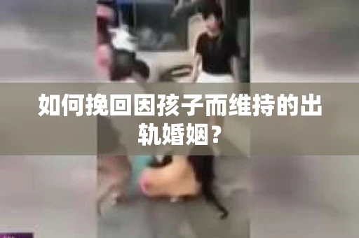 如何挽回因孩子而维持的出轨婚姻？