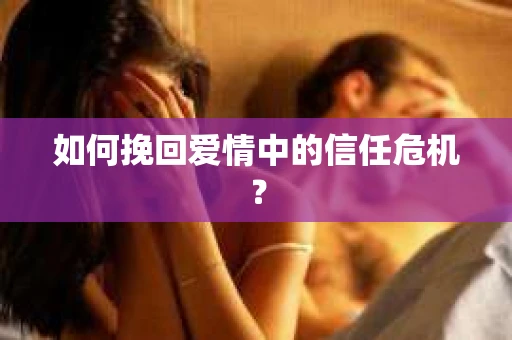 如何挽回爱情中的信任危机？