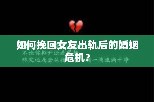 如何挽回女友出轨后的婚姻危机？