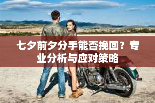 七夕前夕分手能否挽回？专业分析与应对策略