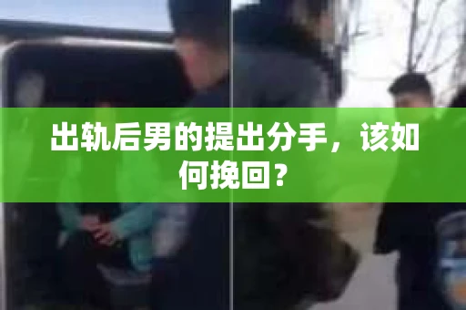 出轨后男的提出分手，该如何挽回？