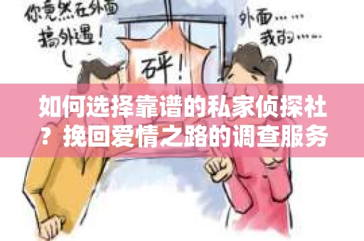 如何选择靠谱的私家侦探社？挽回爱情之路的调查服务指南