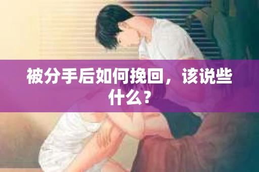 被分手后如何挽回，该说些什么？