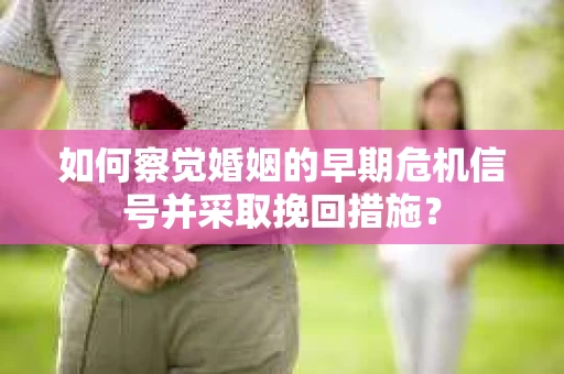如何察觉婚姻的早期危机信号并采取挽回措施？