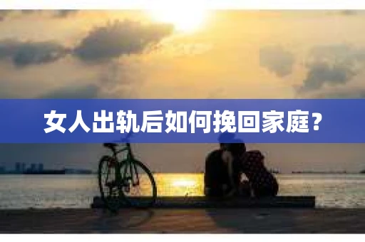 女人出轨后如何挽回家庭？