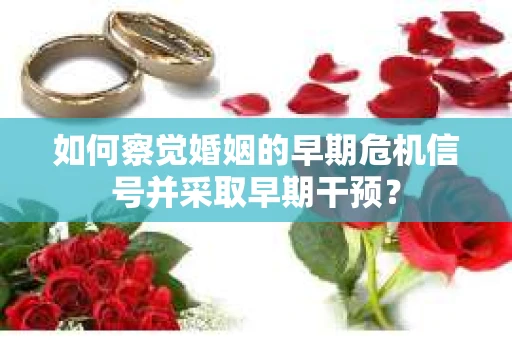 如何察觉婚姻的早期危机信号并采取早期干预？