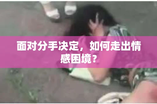 面对分手决定，如何走出情感困境？