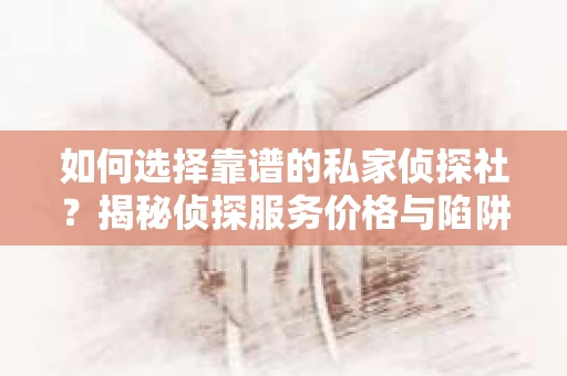 如何选择靠谱的私家侦探社？揭秘侦探服务价格与陷阱