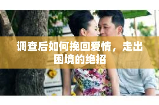 调查后如何挽回爱情，走出困境的绝招