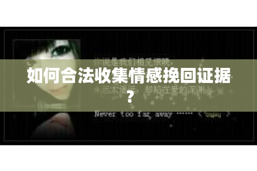 如何合法收集情感挽回证据？