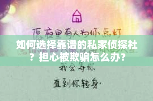 如何选择靠谱的私家侦探社？担心被欺骗怎么办？