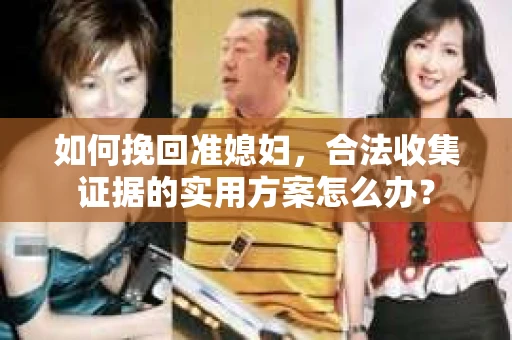 如何挽回准媳妇，合法收集证据的实用方案怎么办？