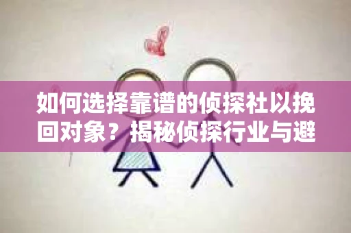如何选择靠谱的侦探社以挽回对象？揭秘侦探行业与避坑指南