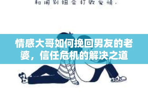 情感大哥如何挽回男友的老婆，信任危机的解决之道