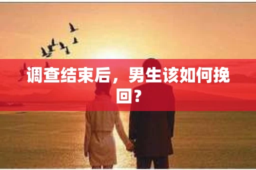 调查结束后，男生该如何挽回？