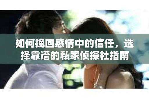 如何挽回感情中的信任，选择靠谱的私家侦探社指南