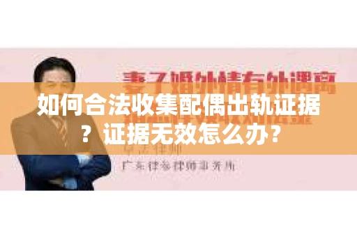 如何合法收集配偶出轨证据?证据无效怎么办? 如何合法收集配偶出轨证据?证据无效怎么办?