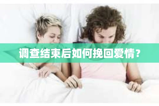 调查结束后如何挽回爱情？