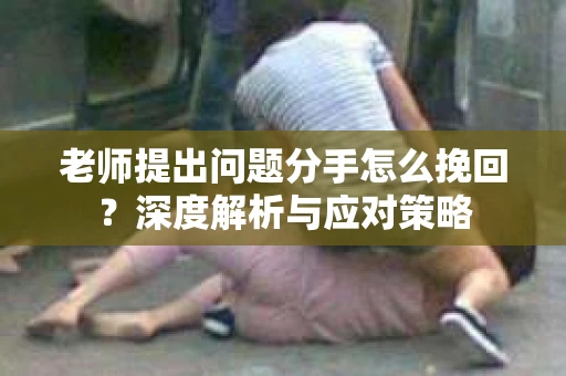 老师提出问题分手怎么挽回？深度解析与应对策略