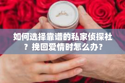 如何选择靠谱的私家侦探社？挽回爱情时怎么办？