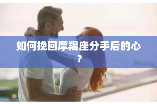 如何挽回摩羯座分手后的心？