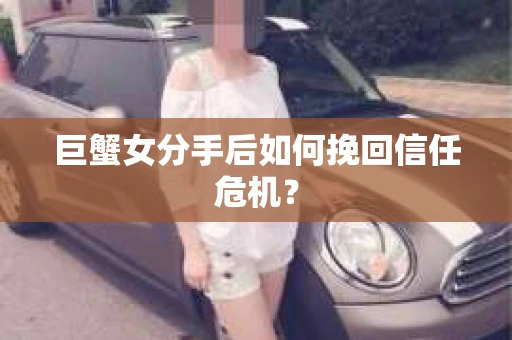 巨蟹女分手后如何挽回信任危机？